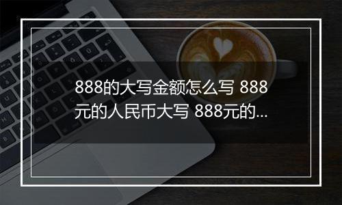 888的大写金额怎么写 888元的人民币大写 888元的数字大写