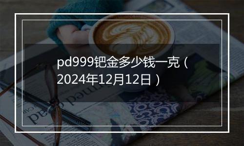 pd999钯金多少钱一克(2024年12月12日)