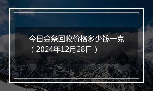 今日金条回收价格多少钱一克(2024年12月28日)