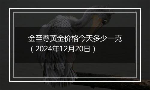 金至尊黄金价格今天多少一克(2024年12月20日)
