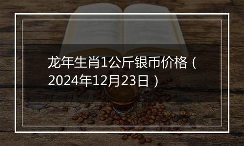 龙年生肖1公斤银币价格(2024年12月23日)