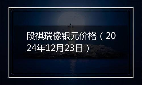 段祺瑞像银元价格(2024年12月23日)