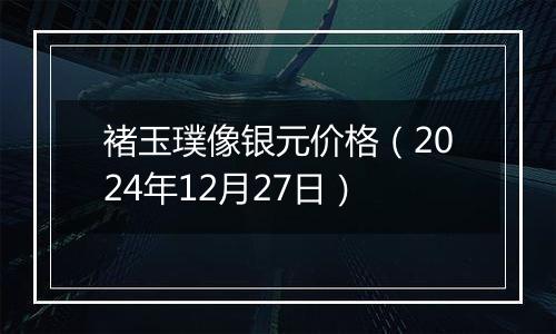 褚玉璞像银元价格(2024年12月27日)