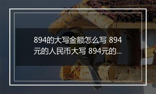 894的大写金额怎么写 894元的人民币大写 894元的数字大写