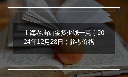 上海老庙铂金多少钱一克（2024年12月28日）参考价格