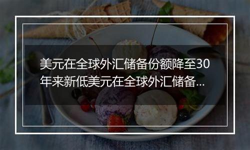 美元在全球外汇储备份额降至30年来新低美元在全球外汇储备份额持续下降