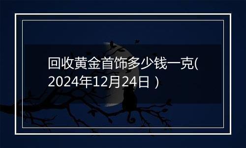 回收黄金首饰多少钱一克(2024年12月24日)