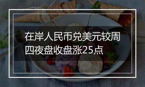 在岸人民币兑美元较周四夜盘收盘涨25点