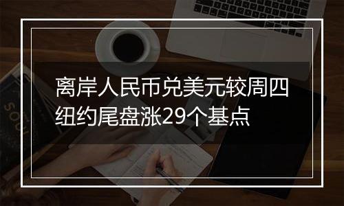 离岸人民币兑美元较周四纽约尾盘涨29个基点