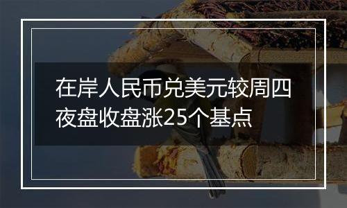 在岸人民币兑美元较周四夜盘收盘涨25个基点