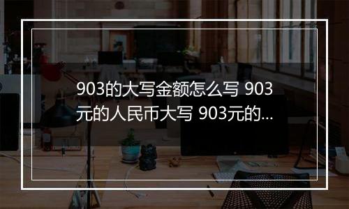 903的大写金额怎么写 903元的人民币大写 903元的数字大写