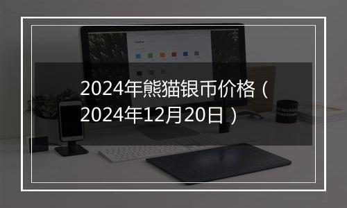 2024年熊猫银币价格(2024年12月20日)