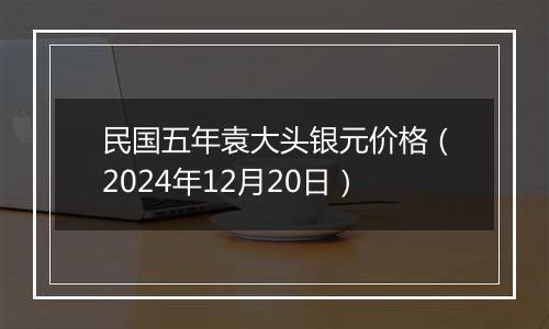 民国五年袁大头银元价格(2024年12月20日)