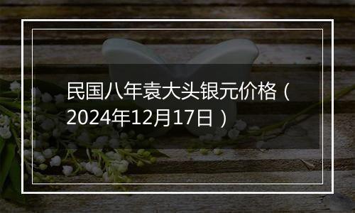 民国八年袁大头银元价格(2024年12月17日)