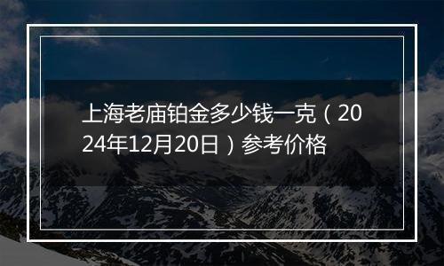上海老庙铂金多少钱一克(2024年12月20日)参考价格