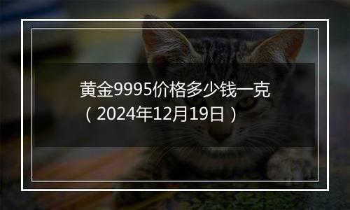 黄金9995价格多少钱一克(2024年12月19日)
