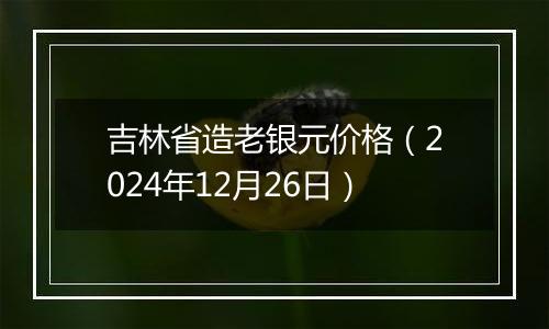 吉林省造老银元价格(2024年12月26日)