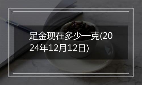 足金现在多少一克(2024年12月12日)