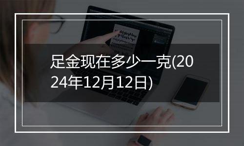 足金现在多少一克(2024年12月12日)