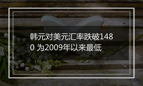 韩元对美元汇率跌破1480 为2009年以来最低