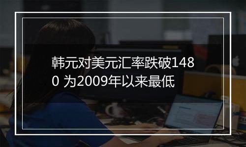 韩元对美元汇率跌破1480 为2009年以来最低