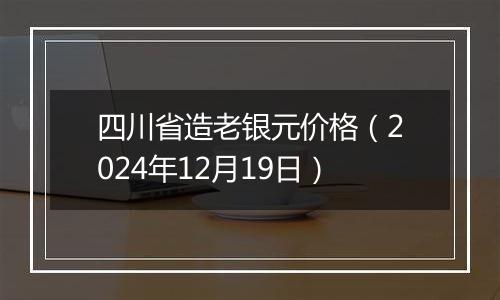 四川省造老银元价格(2024年12月19日)