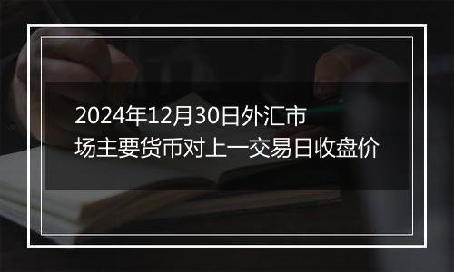 2024年12月30日外汇市场主要货币对上一交易日收盘价