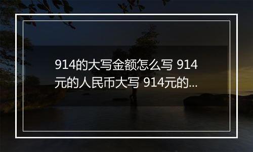 914的大写金额怎么写 914元的人民币大写 914元的数字大写