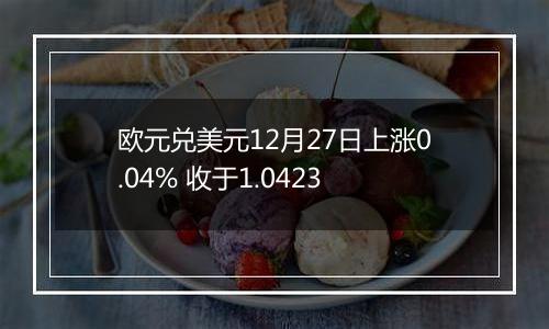 欧元兑美元12月27日上涨0.04% 收于1.0423