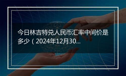 今日林吉特兑人民币汇率中间价是多少(2024年12月30日)