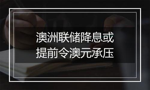 澳洲联储降息或提前令澳元承压