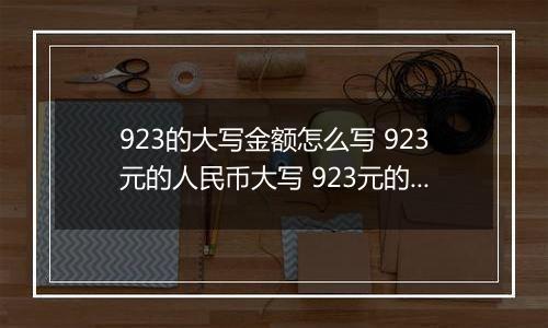 923的大写金额怎么写 923元的人民币大写 923元的数字大写