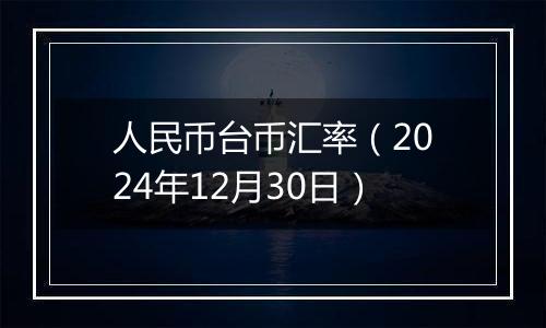 人民币台币汇率(2024年12月30日)
