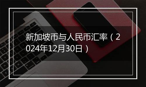新加坡币与人民币汇率(2024年12月30日)