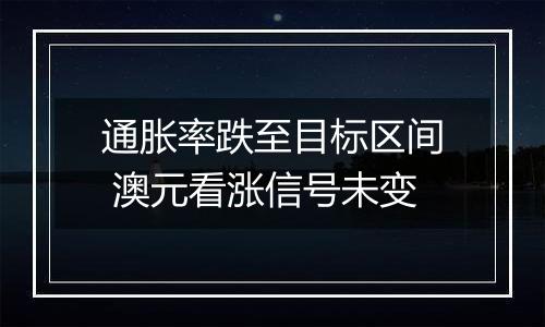 通胀率跌至目标区间 澳元看涨信号未变