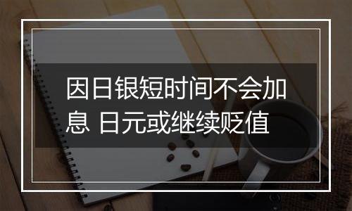 因日银短时间不会加息 日元或继续贬值