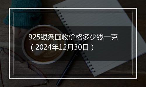 925银条回收价格多少钱一克(2024年12月30日)