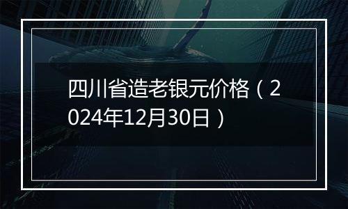 四川省造老银元价格(2024年12月30日)
