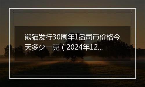 熊猫发行30周年1盎司币价格今天多少一克(2024年12月30日)