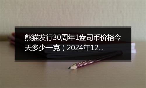 熊猫发行30周年1盎司币价格今天多少一克（2024年12月30日）