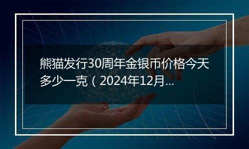熊猫发行30周年金银币价格今天多少一克（2024年12月30日）