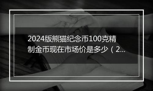 2024版熊猫纪念币100克精制金币现在市场价是多少(2024年12月30日)