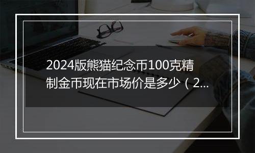 2024版熊猫纪念币100克精制金币现在市场价是多少(2024年12月30日)