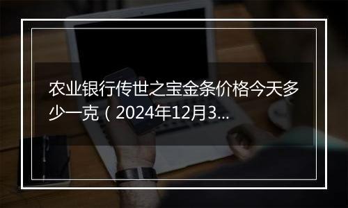 农业银行传世之宝金条价格今天多少一克(2024年12月30日)