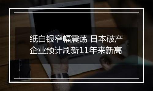 纸白银窄幅震荡 日本破产企业预计刷新11年来新高