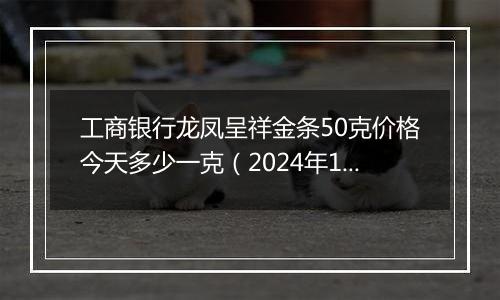 工商银行龙凤呈祥金条50克价格今天多少一克(2024年12月30日)