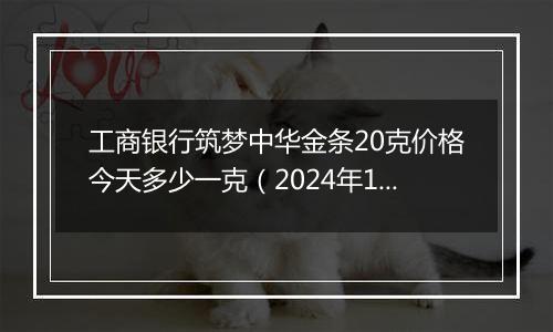 工商银行筑梦中华金条20克价格今天多少一克(2024年12月30日)