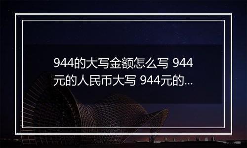 944的大写金额怎么写 944元的人民币大写 944元的数字大写