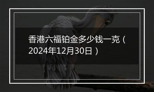 香港六福铂金多少钱一克(2024年12月30日)