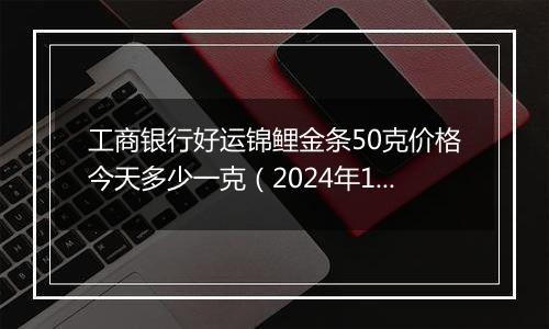 工商银行好运锦鲤金条50克价格今天多少一克(2024年12月30日)